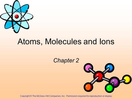 Atoms, Molecules and Ions Chapter 2 Copyright © The McGraw-Hill Companies, Inc. Permission required for reproduction or display.