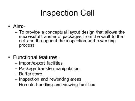 Inspection Cell Aim:- –To provide a conceptual layout design that allows the successful transfer of packages from the vault to the cell and throughout.