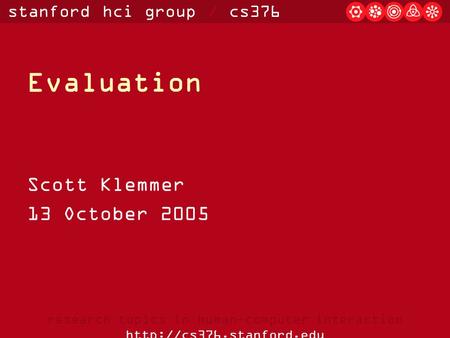 Stanford hci group / cs376 research topics in human-computer interaction  Evaluation Scott Klemmer 13 October 2005.