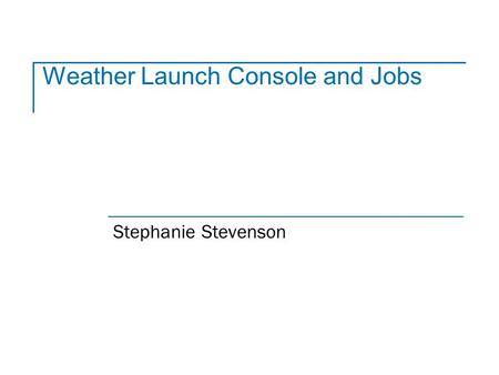 Weather Launch Console and Jobs Stephanie Stevenson.