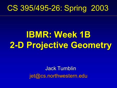 CS 395/495-26: Spring 2003 IBMR: Week 1B 2-D Projective Geometry Jack Tumblin