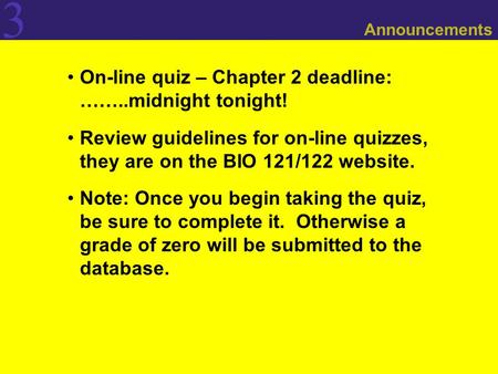 3 Announcements On-line quiz – Chapter 2 deadline: ……..midnight tonight! Review guidelines for on-line quizzes, they are on the BIO 121/122 website. Note: