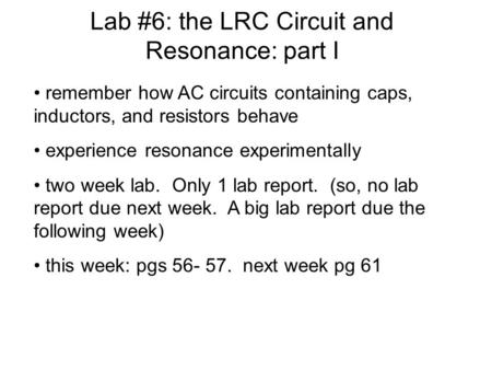 Lab #6: the LRC Circuit and Resonance: part I remember how AC circuits containing caps, inductors, and resistors behave experience resonance experimentally.