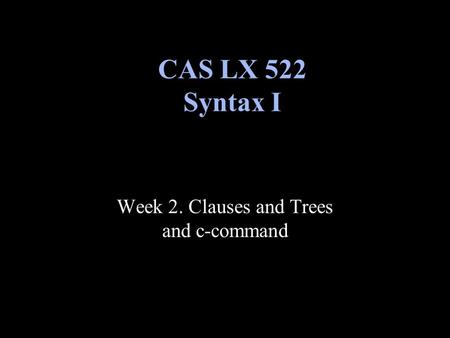 Week 2. Clauses and Trees and c-command CAS LX 522 Syntax I.