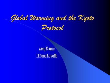 Global Warming and the Kyoto Protocol Amy Braun Liliana Lavalle.