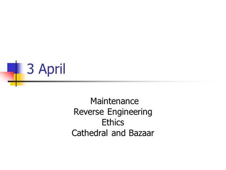 3 April Maintenance Reverse Engineering Ethics Cathedral and Bazaar.