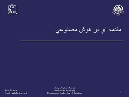 Shiva Vafadar   1 آزمايشکاه سيستم هاي هوشمند (http://ce.aut.ac.ir/islab) Requirements Engineering : A Roadmap مقدمه اي بر هوش مصنوعي.