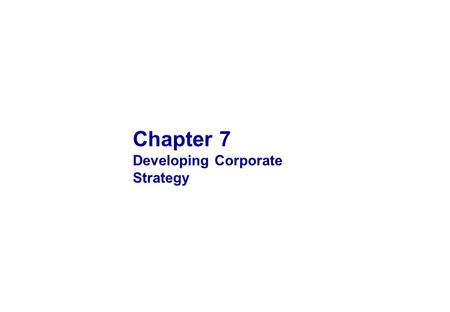 Chapter 7 Developing Corporate Strategy. FIRST - A NOTE ON THE PRESENTATIONS Presentation Content: Description of the topic Key findings in the literature.