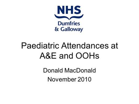 Paediatric Attendances at A&E and OOHs Donald MacDonald November 2010.