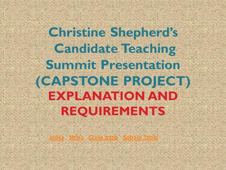 Christine Shepherd’s Candidate Teaching Summit Presentation (CAPSTONE PROJECT) EXPLANATION AND REQUIREMENTS IndexIndex Menu Class page School ToolsMenuClass.