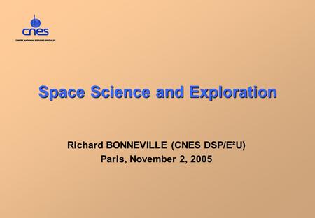 Space Science and Exploration Richard BONNEVILLE (CNES DSP/E²U) Paris, November 2, 2005.