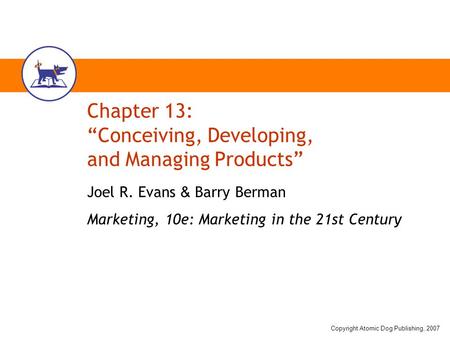 Copyright Atomic Dog Publishing, 2007 Chapter 13: “Conceiving, Developing, and Managing Products” Joel R. Evans & Barry Berman Marketing, 10e: Marketing.