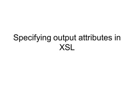 Specifying output attributes in XSL. Motivating example Suppose you have this XML document: fred  tom