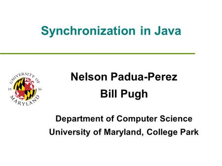 Synchronization in Java Nelson Padua-Perez Bill Pugh Department of Computer Science University of Maryland, College Park.