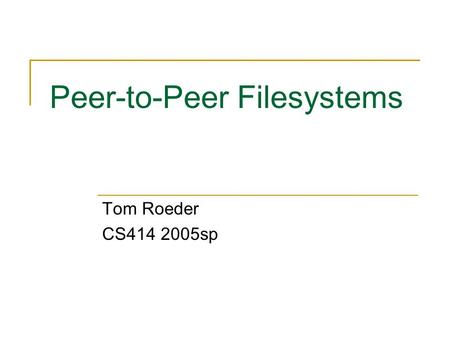 Peer-to-Peer Filesystems Tom Roeder CS414 2005sp.