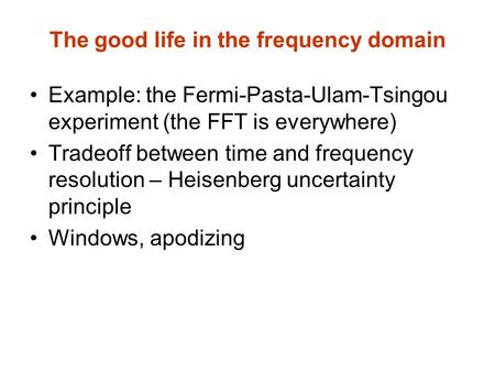 The good life in the frequency domain Example: the Fermi-Pasta-Ulam-Tsingou experiment (the FFT is everywhere) Tradeoff between time and frequency resolution.