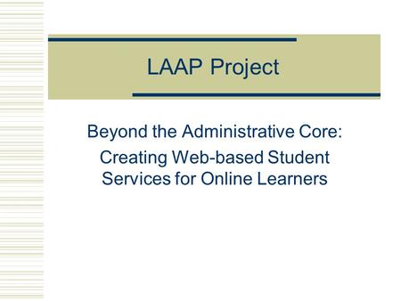 LAAP Project Beyond the Administrative Core: Creating Web-based Student Services for Online Learners.