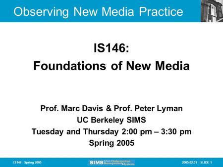 2005.02.01 - SLIDE 1IS146 - Spring 2005 Observing New Media Practice Prof. Marc Davis & Prof. Peter Lyman UC Berkeley SIMS Tuesday and Thursday 2:00 pm.