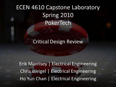 ECEN 4610 Capstone Laboratory Spring 2010 PokerTech Erik Morrisey | Electrical Engineering Chris Weigel | Electrical Engineering Ho Yun Chan | Electrical.