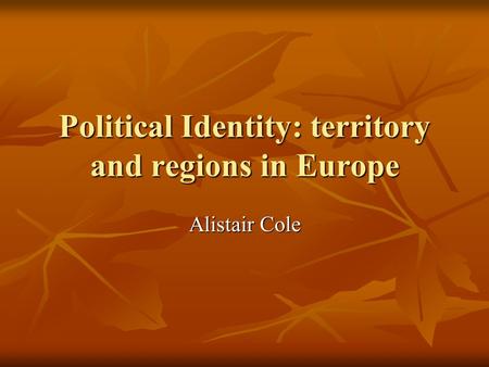 Political Identity: territory and regions in Europe Alistair Cole.