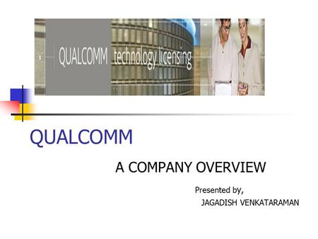 QUALCOMM A COMPANY OVERVIEW Presented b y, JAGADISH VENKATARAMAN.