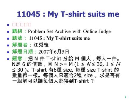 1 11045 : My T-shirt suits me ★★★☆☆ 題組： Problem Set Archive with Online Judge 題號： 11045 : My T-shirt suits me 解題者：江秀桂 解題日期： 2007 年 6 月 5 日 題意：把 N 件 T-shirt.