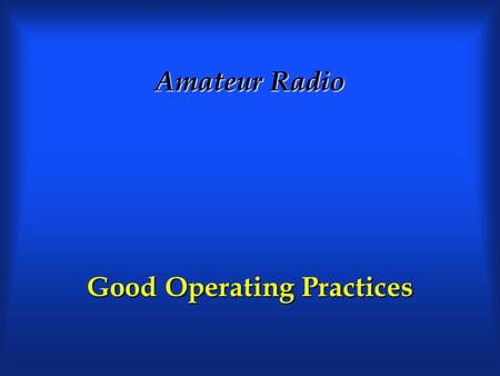 Amateur Radio Good Operating Practices. Class Schedule Topics Topics √ Radio Spectrum, Licensing and Methods (09/22) T1,T2,T7A/B √ Radio Phenomena (09/29)