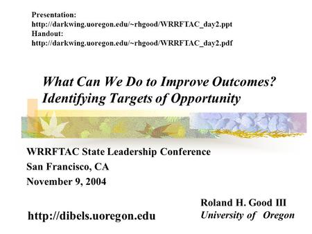 What Can We Do to Improve Outcomes? Identifying Targets of Opportunity Roland H. Good III University of Oregon  WRRFTAC State.