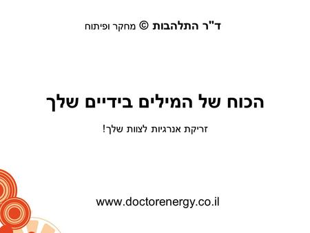 1 הכוח של המילים בידיים שלך www.doctorenergy.co.il זריקת אנרגיות לצוות שלך! דר התלהבות © מחקר ופיתוח.