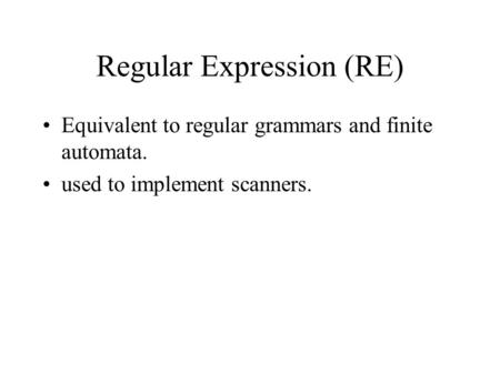 Regular Expression (RE) Equivalent to regular grammars and finite automata. used to implement scanners.