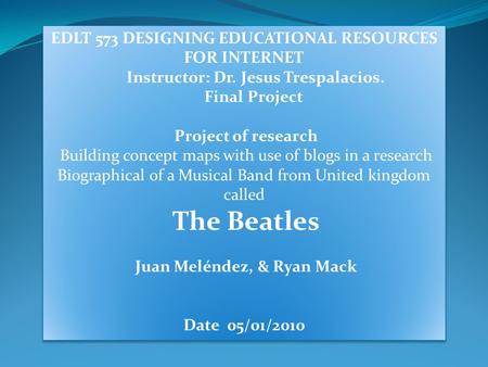 EDLT 573 DESIGNING EDUCATIONAL RESOURCES FOR INTERNET Instructor: Dr. Jesus Trespalacios. Final Project Project of research Building concept maps with.