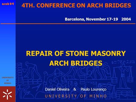 Arch 04 UNIVERSITY OF MINHO 0 Daniel Oliveira & Paulo Lourenço U N I V E R S I T Y O F M I N H O Barcelona, November 17-19 2004 REPAIR OF STONE MASONRY.