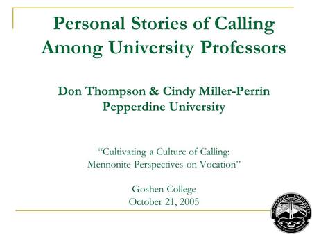 Personal Stories of Calling Among University Professors Don Thompson & Cindy Miller-Perrin Pepperdine University “Cultivating a Culture of Calling: Mennonite.