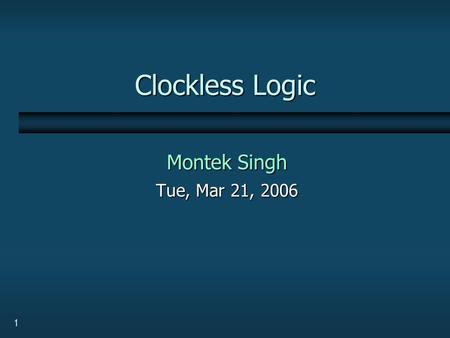 1 Clockless Logic Montek Singh Tue, Mar 21, 2006.