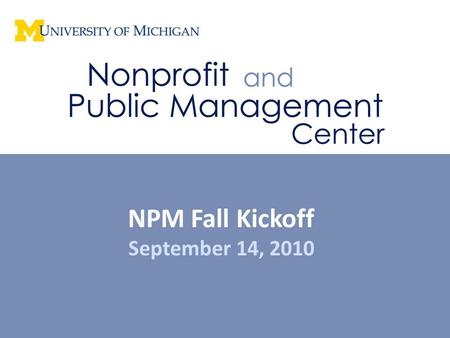 NPM Fall Kickoff September 14, 2010. Participation in the Nonprofit and Public Management Center’s programs and activities are open to graduate students.