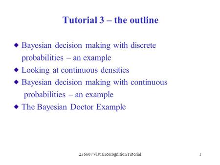 236607 Visual Recognition Tutorial1 Bayesian decision making with discrete probabilities – an example Looking at continuous densities Bayesian decision.