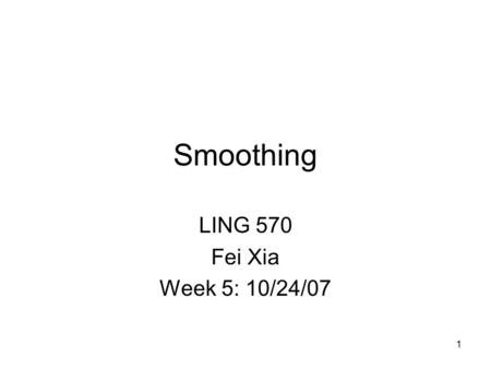 1 Smoothing LING 570 Fei Xia Week 5: 10/24/07 TexPoint fonts used in EMF. Read the TexPoint manual before you delete this box.: AAA A A AA A A A.