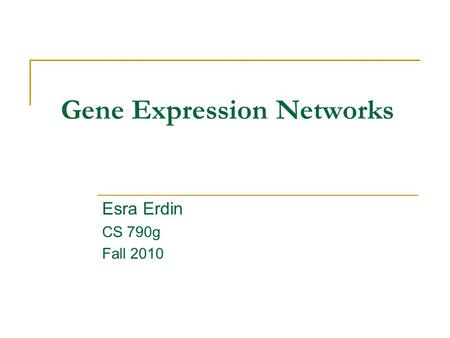 Gene Expression Networks Esra Erdin CS 790g Fall 2010.