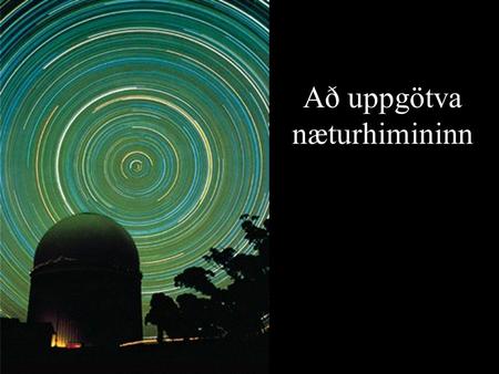 Að uppgötva næturhimininn. Hvað heldur þú? Hve björt er norðurstjarnan, Pólstjarnan, í samanburði við aðrar stjörnur? Eru stjörnumerkin aðeins goðfræðlegar.