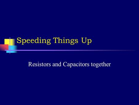 Speeding Things Up Resistors and Capacitors together.