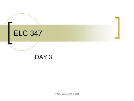 ® Tony Gauvin, UMFK, 2004 ELC 347 DAY 3. ® Tony Gauvin, UMFK, 2004 Agenda Questions Assignment # 1 not Corrected yet  I have started but they really.