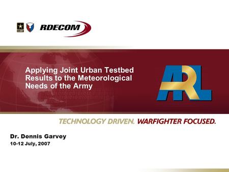 Applying Joint Urban Testbed Results to the Meteorological Needs of the Army Dr. Dennis Garvey 10-12 July, 2007.