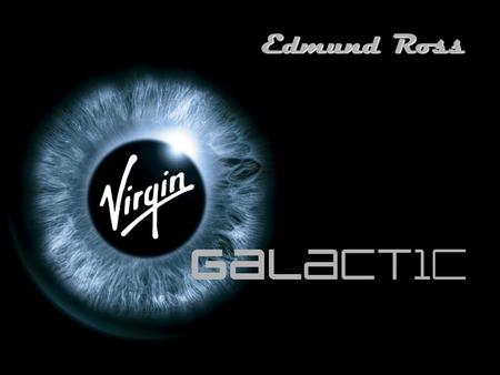 Edmund Ross. Virgin Galactic is… A revolutionary new company with ambitions to make public space flight common, and affordable. The company is owned and.