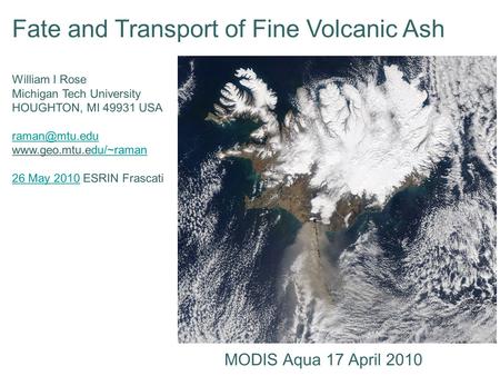 Fate and Transport of Fine Volcanic Ash William I Rose Michigan Tech University HOUGHTON, MI 49931 USA  26.