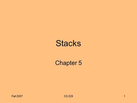 Fall 2007CS 2251 Stacks Chapter 5. Fall 2007CS 2252 Chapter Objectives To learn about the stack data type and how to use its four methods: push, pop,