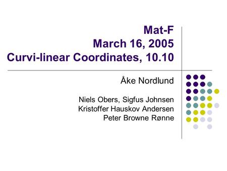 Mat-F March 16, 2005 Curvi-linear Coordinates, 10.10 Åke Nordlund Niels Obers, Sigfus Johnsen Kristoffer Hauskov Andersen Peter Browne Rønne.