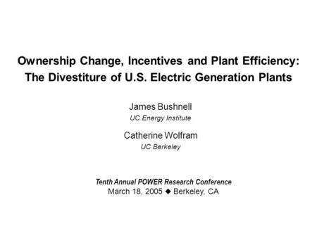 Ownership Change, Incentives and Plant Efficiency: The Divestiture of U.S. Electric Generation Plants James Bushnell UC Energy Institute Catherine Wolfram.