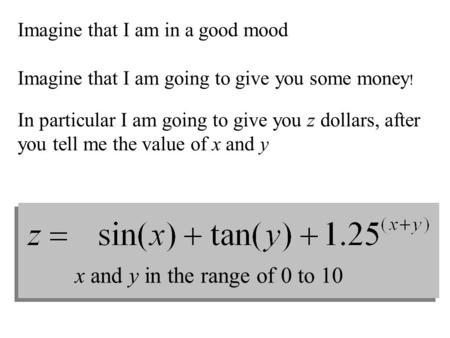 Imagine that I am in a good mood Imagine that I am going to give you some money ! In particular I am going to give you z dollars, after you tell me the.
