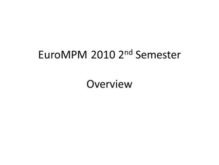 EuroMPM 2010 2 nd Semester Overview. EuroMPM 2010 2 nd Semester New students from Trondheim Ahmad Abdullah Fariborz Ali Heidarloo Jingyi Li Welcome to.