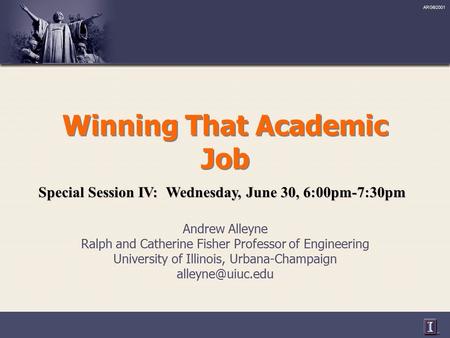 ARG©2001 Winning That Academic Job Andrew Alleyne Ralph and Catherine Fisher Professor of Engineering University of Illinois, Urbana-Champaign